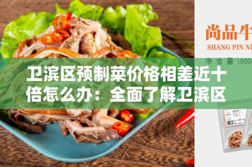 卫滨区预制菜价格相差近十倍怎么办：全面了解卫滨区预制菜价格差异及解决方法