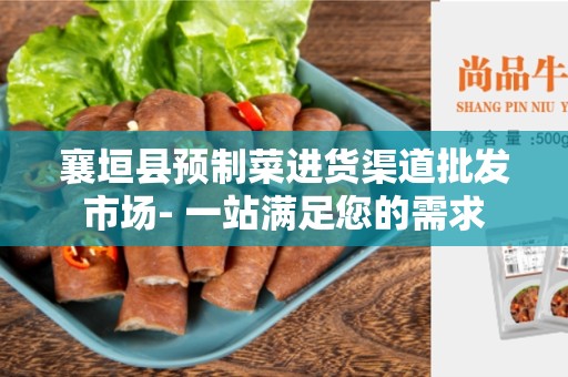 襄垣县预制菜进货渠道批发市场- 一站满足您的需求
