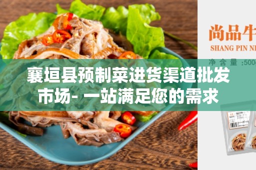 襄垣县预制菜进货渠道批发市场- 一站满足您的需求