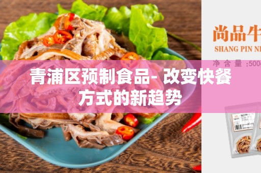 青浦区预制食品- 改变快餐方式的新趋势