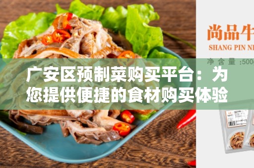 广安区预制菜购买平台：为您提供便捷的食材购买体验