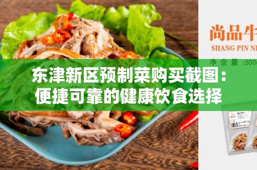 东津新区预制菜购买截图：便捷可靠的健康饮食选择