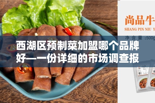 西湖区预制菜加盟哪个品牌好—一份详细的市场调查报告