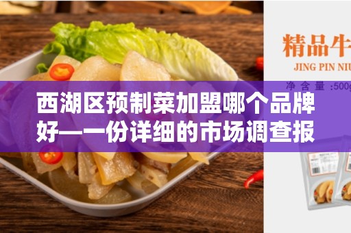 西湖区预制菜加盟哪个品牌好—一份详细的市场调查报告