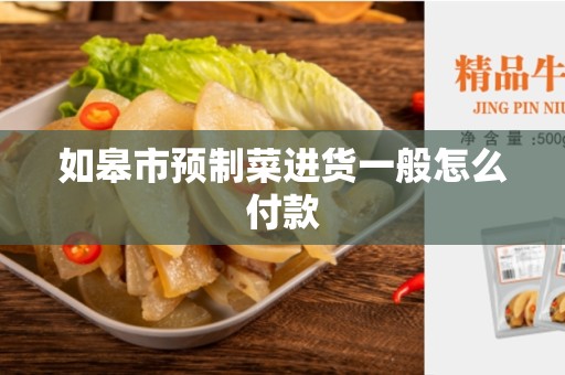如皋市预制菜进货一般怎么付款