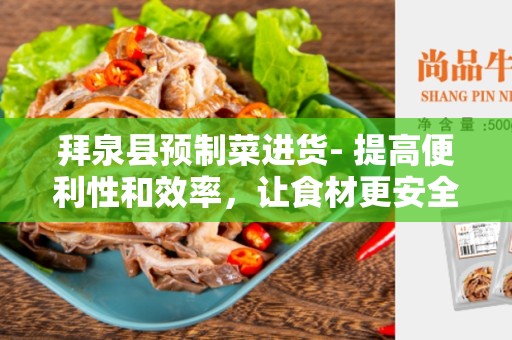 拜泉县预制菜进货- 提高便利性和效率，让食材更安全健康