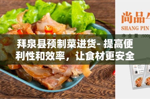 拜泉县预制菜进货- 提高便利性和效率，让食材更安全健康