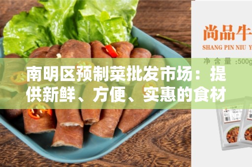南明区预制菜批发市场：提供新鲜、方便、实惠的食材选择
