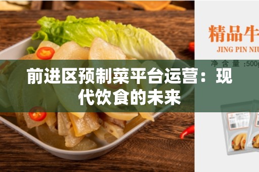 前进区预制菜平台运营：现代饮食的未来