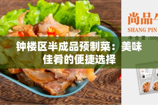 钟楼区半成品预制菜：美味佳肴的便捷选择