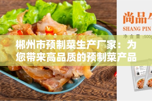 郴州市预制菜生产厂家：为您带来高品质的预制菜产品