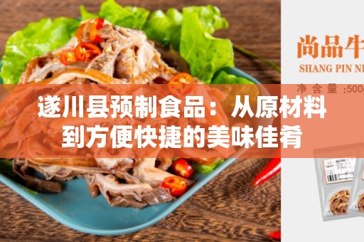 遂川县预制食品：从原材料到方便快捷的美味佳肴