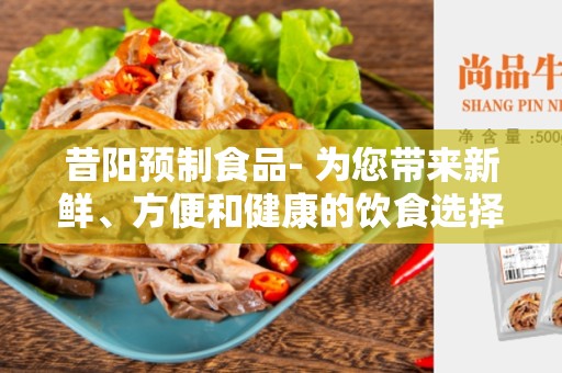 昔阳预制食品- 为您带来新鲜、方便和健康的饮食选择