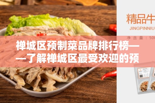 禅城区预制菜品牌排行榜——了解禅城区最受欢迎的预制菜品牌