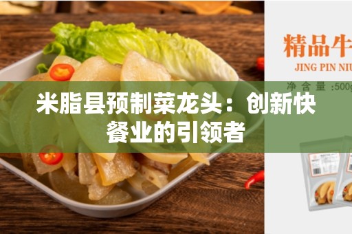 米脂县预制菜龙头：创新快餐业的引领者