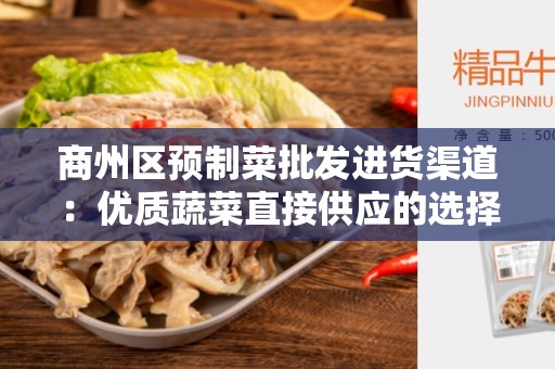 商州区预制菜批发进货渠道：优质蔬菜直接供应的选择