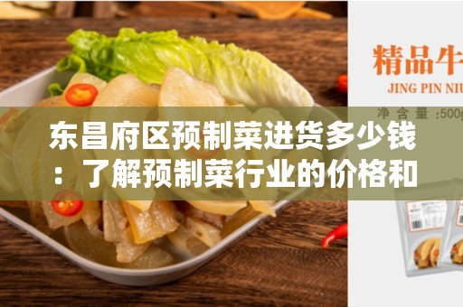 东昌府区预制菜进货多少钱：了解预制菜行业的价格和细节