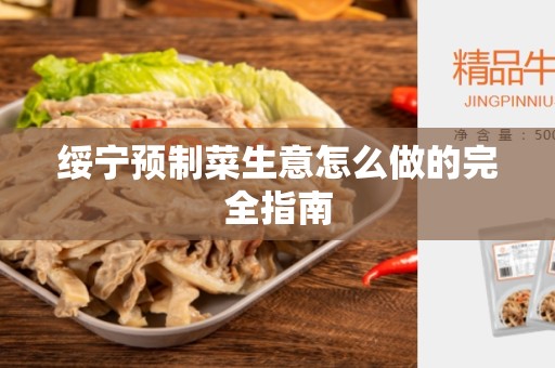 绥宁预制菜生意怎么做的完全指南