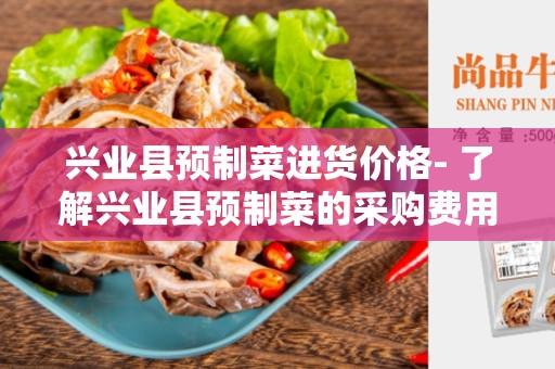 兴业县预制菜进货价格- 了解兴业县预制菜的采购费用