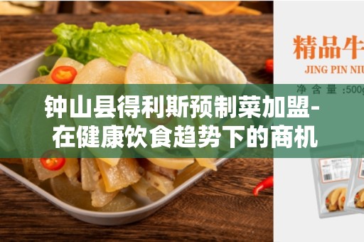 钟山县得利斯预制菜加盟- 在健康饮食趋势下的商机