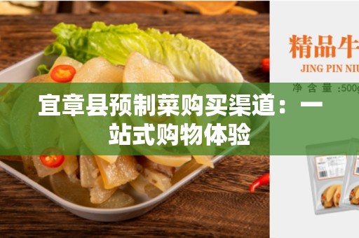 宜章县预制菜购买渠道：一站式购物体验