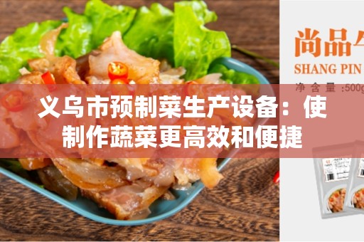 义乌市预制菜生产设备：使制作蔬菜更高效和便捷