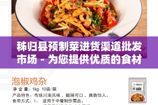 秭归县预制菜进货渠道批发市场 - 为您提供优质的食材