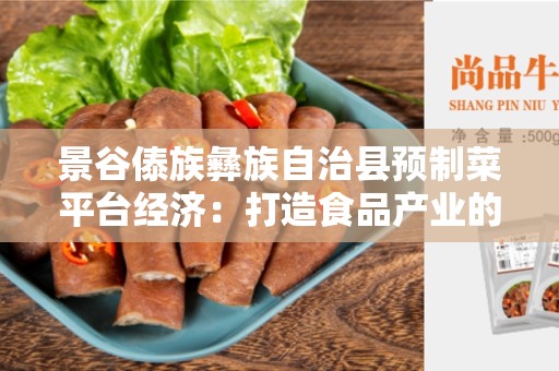 景谷傣族彝族自治县预制菜平台经济：打造食品产业的未来