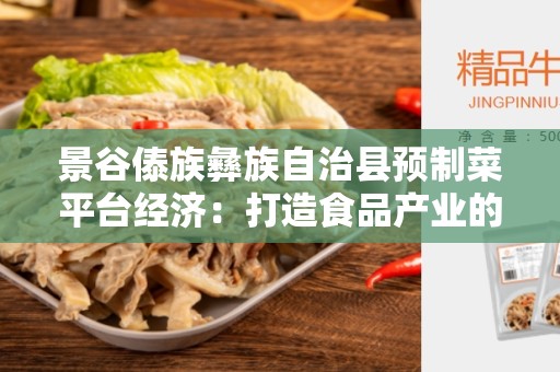 景谷傣族彝族自治县预制菜平台经济：打造食品产业的未来