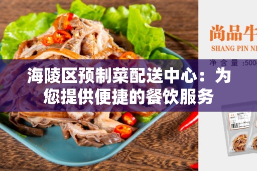 海陵区预制菜配送中心：为您提供便捷的餐饮服务