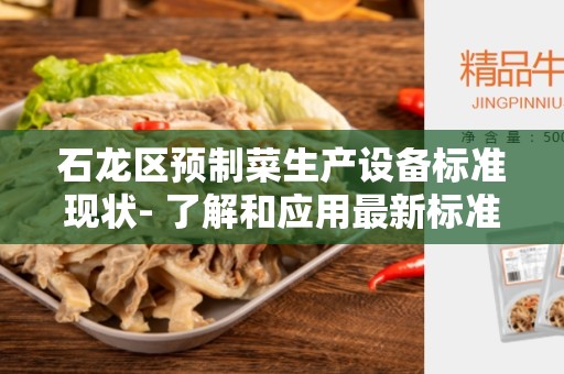 石龙区预制菜生产设备标准现状- 了解和应用最新标准的重要性
