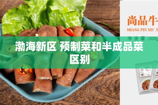 渤海新区 预制菜和半成品菜区别
