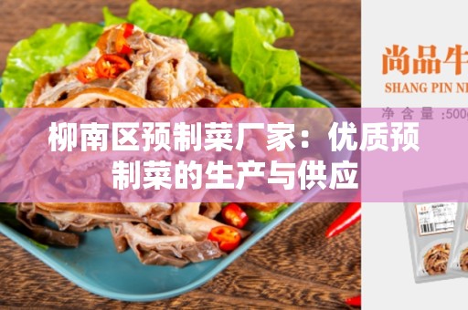 柳南区预制菜厂家：优质预制菜的生产与供应
