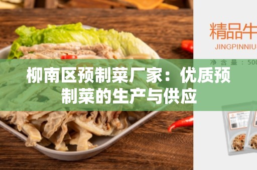 柳南区预制菜厂家：优质预制菜的生产与供应