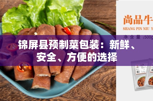 锦屏县预制菜包装：新鲜、安全、方便的选择