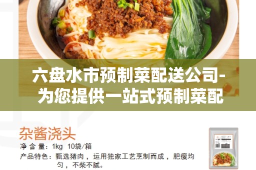 六盘水市预制菜配送公司- 为您提供一站式预制菜配送解决方案