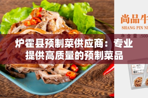 炉霍县预制菜供应商：专业提供高质量的预制菜品