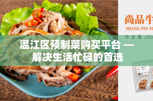 温江区预制菜购买平台 — 解决生活忙碌的首选