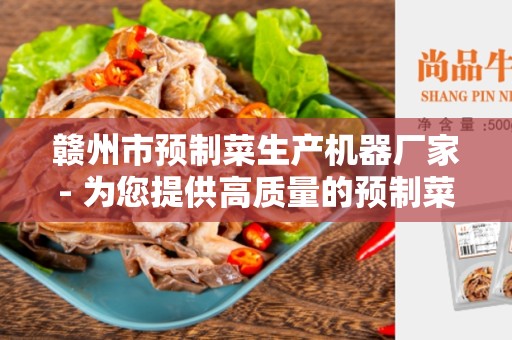 赣州市预制菜生产机器厂家- 为您提供高质量的预制菜生产机器