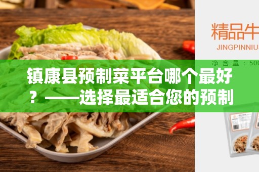 镇康县预制菜平台哪个最好？——选择最适合您的预制菜平台