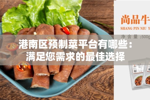 港南区预制菜平台有哪些：满足您需求的最佳选择