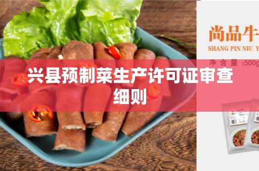 兴县预制菜生产许可证审查细则