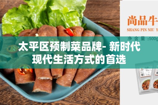太平区预制菜品牌- 新时代现代生活方式的首选