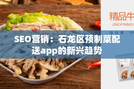 SEO营销：石龙区预制菜配送app的新兴趋势