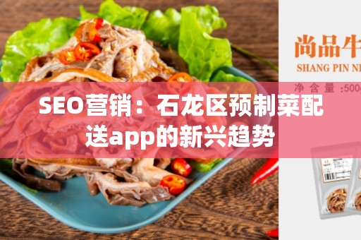 SEO营销：石龙区预制菜配送app的新兴趋势