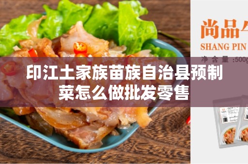 印江土家族苗族自治县预制菜怎么做批发零售