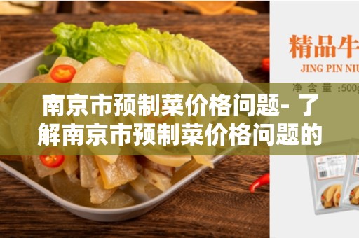 南京市预制菜价格问题- 了解南京市预制菜价格问题的原因和解决方案