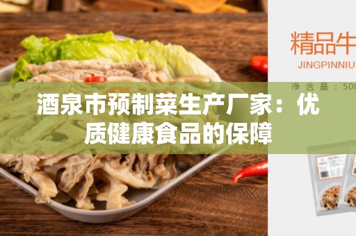 酒泉市预制菜生产厂家：优质健康食品的保障