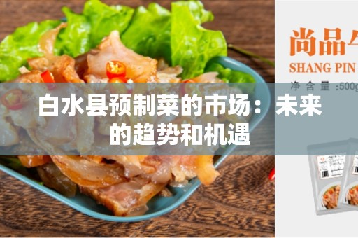 白水县预制菜的市场：未来的趋势和机遇