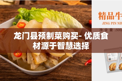 龙门县预制菜购买- 优质食材源于智慧选择